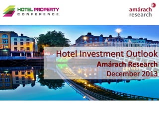 Hotel Investment Outlook
Amárach Research
December 2013

Hotel Property Conference

1

 