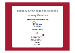 Epilepsy Knowledge and Attitudes
       January Omnibus
       A Presentation Prepared For




              January 2013

                   By




                MG/KP
                S13-001
 