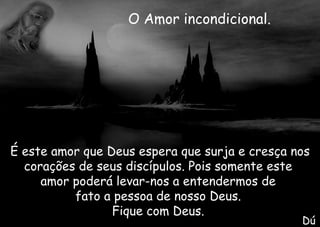 É este amor que Deus espera que surja e cresça nos corações de seus discípulos. Pois somente este  amor poderá levar-nos a entendermos de  fato a pessoa de nosso Deus.  Fique com Deus.  Dú O Amor incondicional. 