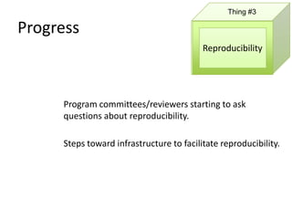 Thing #3

Progress
                                          Reproducibility




     Program committees/reviewers starting to ask
     questions about reproducibility.

     Steps toward infrastructure to facilitate reproducibility.
 