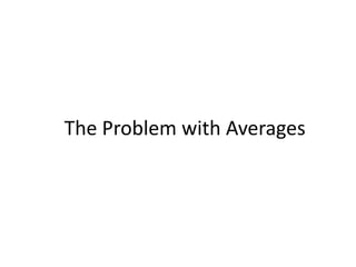 The Problem with Averages
 