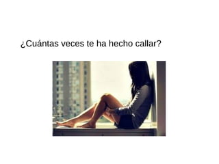 ¿Cuántas veces te ha hecho callar?
 