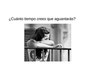 ¿Cuánto tiempo crees que aguantarás?
 