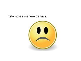 Esta no es manera de vivir.
 