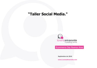 “Taller Social Media."




               Ecommerce Day Buenos Aires



                 Septiembre de 2010

                 www.LorenaAmarante.com
 
