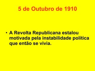 5 de Outubro de 1910 A Revolta Republicana estalou motivada pela instabilidade política que então se vivia. 