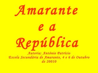 Amarante  e a  República  Autoria: António Patrício Escola Secundária de Amarante, 4 e 6 de Outubro de 20010 