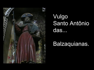 Vulgo
Santo Antônio
das...

Balzaquianas.
 