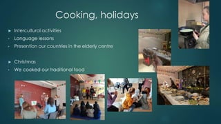 Cooking, holidays
► Intercultural activities
• Language lessons
• Presention our countries in the elderly centre
► Christm...