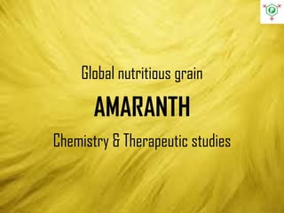 Global nutritious grain
AMARANTH
Chemistry & Therapeutic studies
 