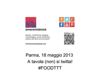 Parma, 18 maggio 2013
A tavola (non) si twitta!
#FOODTTT
 