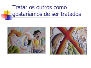 Tratar os outros como gostaríamos de ser tratados 