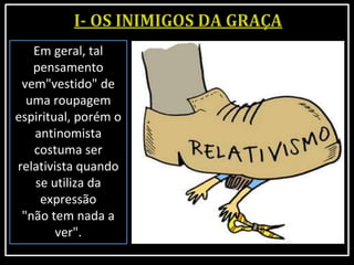 Em geral, tal
pensamento
vem"vestido" de
uma roupagem
espiritual, porém o
antinomista
costuma ser
relativista quando
se utiliza da
expressão
"não tem nada a
ver".
 