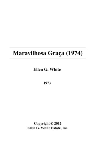 Maravilhosa Graça (1974)

        Ellen G. White


              1973




        Copyright © 2012
    Ellen G. White Estate, Inc.
 