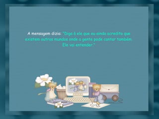 A mensagem dizia:  "Diga à ele que eu ainda acredito que existem outros mundos onde a gente pode cantar também. Ele vai entender." 