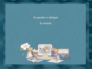 Eu agradeci e desliguei.  Eu entendi... 