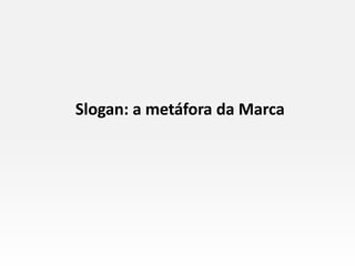 Slogan: a metáfora da Marca
 