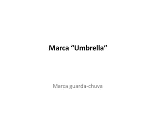 Marca “Umbrella”
Marca guarda-chuva
 