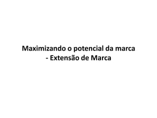 Maximizando o potencial da marca
- Extensão de Marca
 