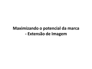Maximizando o potencial da marca
- Extensão de Imagem
 