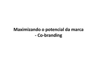Maximizando o potencial da marca
- Co-branding
 