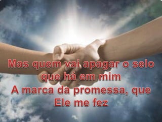 Mas quem vai apagar o selo que há em
mim
A marca da promessa, que Ele me fez
 