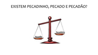 EXISTEM PECADINHO, PECADO E PECADÃO?
 