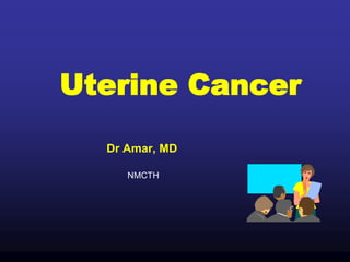 Uterine Cancer
Dr Amar, MD
NMCTH
 