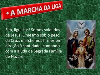 Sim, liguistas! Somos soldados
de Jesus. E mesmo sob o peso
da Cruz, marchemos firmes em
direção à santidade, contando
com a ajuda da Sagrada Família
de Nazaré.
 