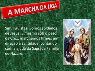 Sim, liguistas! Somos soldados
de Jesus. E mesmo sob o peso
da Cruz, marchemos firmes em
direção à santidade, contando
com a ajuda da Sagrada Família
de Nazaré.
 