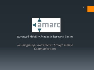 Advanced Mobility Academic Research Center
Re-imagining Government Through Mobile
Communications
1
 
