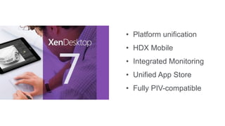 • Platform unification
• HDX Mobile
• Integrated Monitoring
• Unified App Store
• Fully PIV-compatible
 