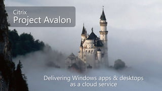 Delivering Windows apps & desktops
as a cloud service
Citrix
Project Avalon
 