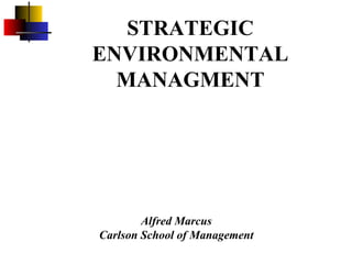 STRATEGIC
ENVIRONMENTAL
  MANAGMENT




        Alfred Marcus
Carlson School of Management
 