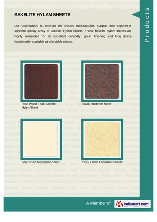 A Member of
Industrial Laminated Sheets Decorative Laminate Sheets Designer Laminate
Sheets Door Skin Laminate Sheets Plane Laminate Sheets Scale Laminate
Sheets Coloured Laminate Sheets Coat Laminate Sheets Bakelite Hylam
Sheets Hardener Sheet Insulation Sheet Lamination Sheets High Pressure
Laminated Sheet Electrical Insulation Board Industrial Laminated Sheets Decorative
Laminate Sheets Designer Laminate Sheets Door Skin Laminate Sheets Plane
Laminate Sheets Scale Laminate Sheets Coloured Laminate Sheets Coat Laminate
Sheets Bakelite Hylam Sheets Hardener Sheet Insulation Sheet Lamination
Sheets High Pressure Laminated Sheet Electrical Insulation Board Industrial
Laminated Sheets Decorative Laminate Sheets Designer Laminate Sheets Door Skin
Laminate Sheets Plane Laminate Sheets Scale Laminate Sheets Coloured Laminate
Sheets Coat Laminate Sheets Bakelite Hylam Sheets Hardener Sheet Insulation
Sheet Lamination Sheets High Pressure Laminated Sheet Electrical Insulation
Board Industrial Laminated Sheets Decorative Laminate Sheets Designer Laminate
Sheets Door Skin Laminate Sheets Plane Laminate Sheets Scale Laminate
Sheets Coloured Laminate Sheets Coat Laminate Sheets Bakelite Hylam
Sheets Hardener Sheet Insulation Sheet Lamination Sheets High Pressure
Laminated Sheet Electrical Insulation Board Industrial Laminated Sheets Decorative
Laminate Sheets Designer Laminate Sheets Door Skin Laminate Sheets Plane
Laminate Sheets Scale Laminate Sheets Coloured Laminate Sheets Coat Laminate
Sheets Bakelite Hylam Sheets Hardener Sheet Insulation Sheet Lamination
Sheets High Pressure Laminated Sheet Electrical Insulation Board Industrial
Laminated Sheets Decorative Laminate Sheets Designer Laminate Sheets Door Skin
Laminate Sheets Plane Laminate Sheets Scale Laminate Sheets Coloured Laminate
Sheets Coat Laminate Sheets Bakelite Hylam Sheets Hardener Sheet Insulation
Sheet Lamination Sheets High Pressure Laminated Sheet Electrical Insulation
Board Industrial Laminated Sheets Decorative Laminate Sheets Designer Laminate
Sheets Door Skin Laminate Sheets Plane Laminate Sheets Scale Laminate
Sheets Coloured Laminate Sheets Coat Laminate Sheets Bakelite Hylam
Sheets Hardener Sheet Insulation Sheet Lamination Sheets High Pressure
Laminated Sheet Electrical Insulation Board Industrial Laminated Sheets Decorative
Laminate Sheets Designer Laminate Sheets Door Skin Laminate Sheets Plane
Laminate Sheets Scale Laminate Sheets Coloured Laminate Sheets Coat Laminate
BAKELITE HYLAM SHEETS
Our organization is amongst the trusted manufacturer, supplier and exporter of
supreme quality array of Bakelite Hylam Sheets. These bakelite hylam sheets are
highly demanded for its excellent durability, great finishing and long lasting
functionality available at affordable prices.
Rose Wood Teak Bakelite
Hylam Sheet
Black Hardener Sheet
Ivory Brush Decorative Sheet Ivory Fabric Laminated Sheets
Products
 