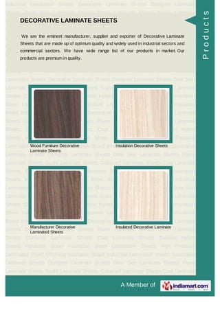 A Member of
Industrial Laminated Sheets Decorative Laminate Sheets Designer Laminate
Sheets Door Skin Laminate Sheets Plane Laminate Sheets Scale Laminate
Sheets Coloured Laminate Sheets Coat Laminate Sheets Bakelite Hylam
Sheets Hardener Sheet Insulation Sheet Lamination Sheets High Pressure
Laminated Sheet Electrical Insulation Board Industrial Laminated Sheets Decorative
Laminate Sheets Designer Laminate Sheets Door Skin Laminate Sheets Plane
Laminate Sheets Scale Laminate Sheets Coloured Laminate Sheets Coat Laminate
Sheets Bakelite Hylam Sheets Hardener Sheet Insulation Sheet Lamination
Sheets High Pressure Laminated Sheet Electrical Insulation Board Industrial
Laminated Sheets Decorative Laminate Sheets Designer Laminate Sheets Door Skin
Laminate Sheets Plane Laminate Sheets Scale Laminate Sheets Coloured Laminate
Sheets Coat Laminate Sheets Bakelite Hylam Sheets Hardener Sheet Insulation
Sheet Lamination Sheets High Pressure Laminated Sheet Electrical Insulation
Board Industrial Laminated Sheets Decorative Laminate Sheets Designer Laminate
Sheets Door Skin Laminate Sheets Plane Laminate Sheets Scale Laminate
Sheets Coloured Laminate Sheets Coat Laminate Sheets Bakelite Hylam
Sheets Hardener Sheet Insulation Sheet Lamination Sheets High Pressure
Laminated Sheet Electrical Insulation Board Industrial Laminated Sheets Decorative
Laminate Sheets Designer Laminate Sheets Door Skin Laminate Sheets Plane
Laminate Sheets Scale Laminate Sheets Coloured Laminate Sheets Coat Laminate
Sheets Bakelite Hylam Sheets Hardener Sheet Insulation Sheet Lamination
Sheets High Pressure Laminated Sheet Electrical Insulation Board Industrial
Laminated Sheets Decorative Laminate Sheets Designer Laminate Sheets Door Skin
Laminate Sheets Plane Laminate Sheets Scale Laminate Sheets Coloured Laminate
Sheets Coat Laminate Sheets Bakelite Hylam Sheets Hardener Sheet Insulation
Sheet Lamination Sheets High Pressure Laminated Sheet Electrical Insulation
Board Industrial Laminated Sheets Decorative Laminate Sheets Designer Laminate
Sheets Door Skin Laminate Sheets Plane Laminate Sheets Scale Laminate
Sheets Coloured Laminate Sheets Coat Laminate Sheets Bakelite Hylam
Sheets Hardener Sheet Insulation Sheet Lamination Sheets High Pressure
Laminated Sheet Electrical Insulation Board Industrial Laminated Sheets Decorative
Laminate Sheets Designer Laminate Sheets Door Skin Laminate Sheets Plane
Laminate Sheets Scale Laminate Sheets Coloured Laminate Sheets Coat Laminate
DECORATIVE LAMINATE SHEETS
We are the eminent manufacturer, supplier and exporter of Decorative Laminate
Sheets that are made up of optimum quality and widely used in industrial sectors and
commercial sectors. We have wide range list of our products in market. Our
products are premium in quality.
Wood Furniture Decorative
Laminate Sheets
Insulation Decorative Sheets
Manufacturer Decorative
Laminated Sheets
Insulated Decorative Laminate
Products
 