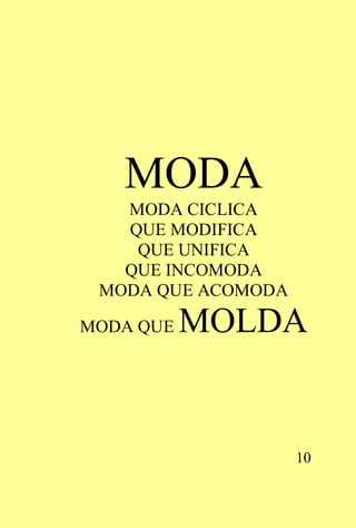 MODA
   MODA CICLICA
   QUE MODIFICA
    QUE UNIFICA
   QUE INCOMODA
 MODA QUE ACOMODA

MODA QUE   MOLDA


                    10
 