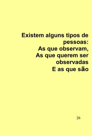 Existem alguns tipos de
              pessoas:
      As que observam,
     As que querem ser
            observadas
          E as que são




                  26
 