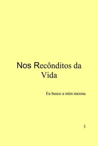 Nos Recônditos da
     Vida

       Eu busco a mim mesma




                          3
 