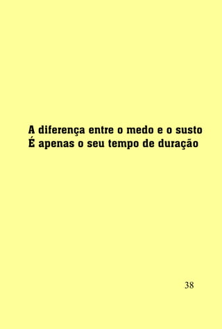 A diferença entre o medo e o susto
É apenas o seu tempo de duração




                              38
 