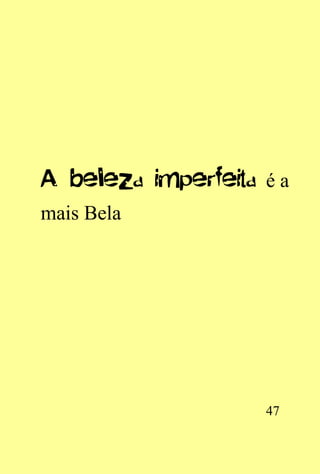 A beleza imperfeita é a
mais Bela




                    47
 
