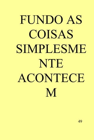 FUNDO AS
  COISAS
SIMPLESME
   NTE
ACONTECE
    M

       49
 