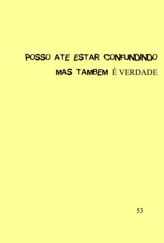 POSSO ATE ESTAR CONFUNDINDO
      MAS TAMBEM É VERDADE




                      53
 