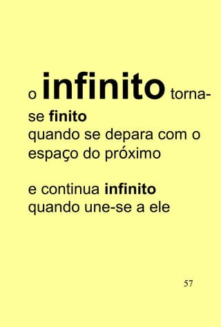 oinfinito          torna-
se finito
quando se depara com o
espaço do próximo

e continua infinito
quando une-se a ele



                      57
 