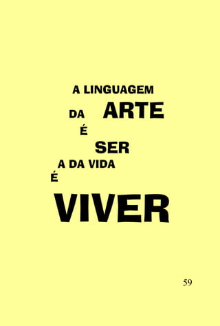 A LINGUAGEM

  DA    ARTE
    É
        SER
 A DA VIDA
É


VIVER
                 59
 