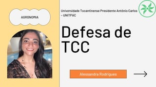Alessandra Rodrigues
Defesa de
TCC
Universidade Tocantinense Presidente Antônio Carlos
– UNITPAC
AGRONOMIA
 