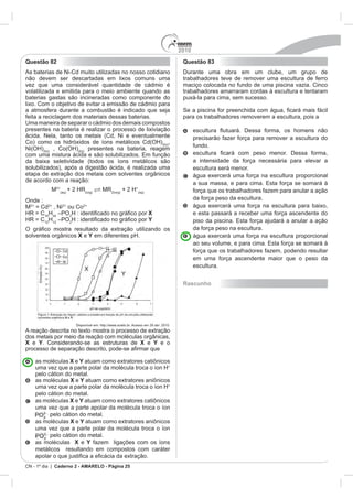 2010
CN - 1º dia | Caderno 2 - AMARELO - Página 25
Questão 82
Uma maneira de separar o cádmio dos demais compostos
,
presentes na bateria, reagem
de acordo com a re
M MR +
M , Ni ou Co
H34
X
H H Y
X e Y
X e Y X e Y e o
X e Y
+
X e Y
+
X e Y
X e Y
X e Y
Questão 83
Rascunho
 