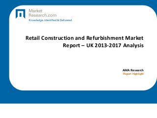 Retail Construction and Refurbishment Market
Report – UK 2013-2017 Analysis

AMA Research
Report Highlight

 