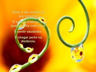 Amar é dar anistia aoAmar é dar anistia ao
seu coraçãoseu coração
É sonhar o sonho deÉ sonhar o sonho de
quem sonha com vocêquem sonha com você
É sentir saudadesÉ sentir saudades
É chegar perto naÉ chegar perto na
distância.distância.
 