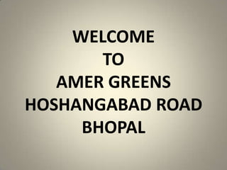 WELCOME
TO
AMER GREENS
HOSHANGABAD ROAD
BHOPAL

 